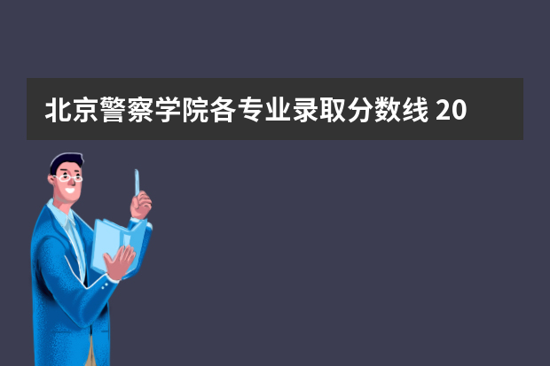北京警察学院各专业录取分数线 2023安徽公安学院录取分数
